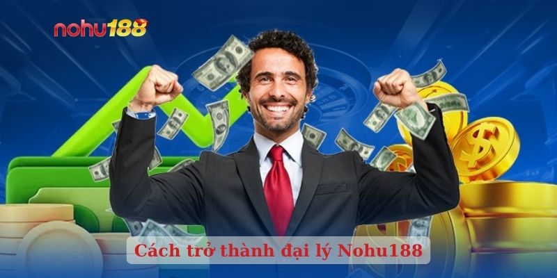 Cách trở thành đại lý Nohu188