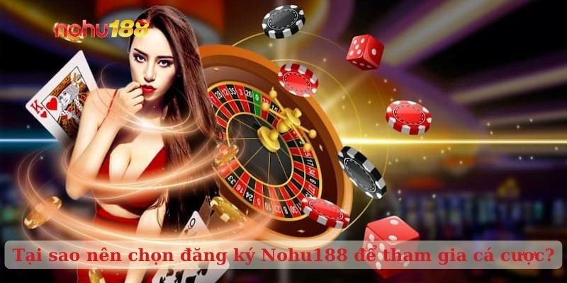 Tại sao nên chọn đăng ký Nohu188 để tham gia cá cược?