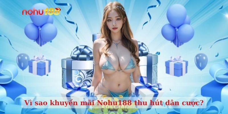 Vì sao khuyến mãi Nohu188 thu hút dân cược?