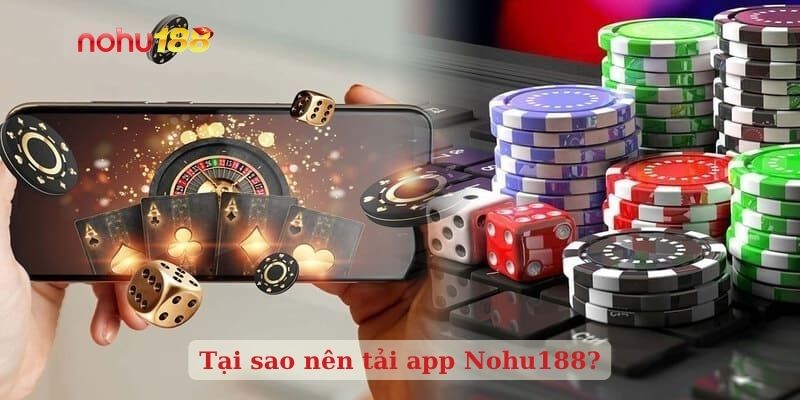 Tại sao nên tải app Nohu188?