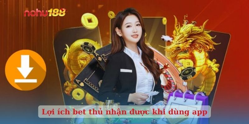 Lợi ích bet thủ nhận được khi dùng app